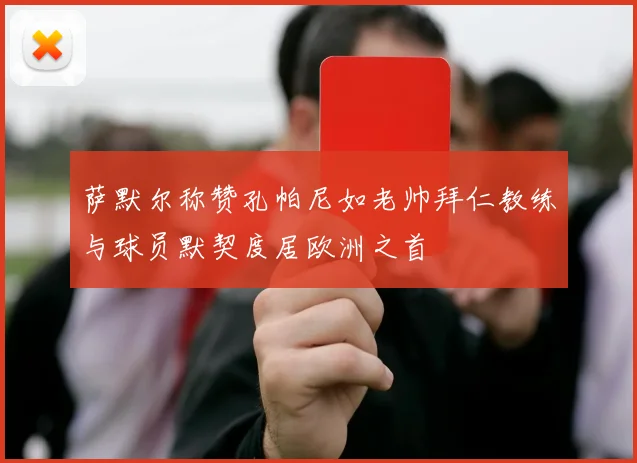 萨默尔称赞孔帕尼如老帅拜仁教练与球员默契度居欧洲之首