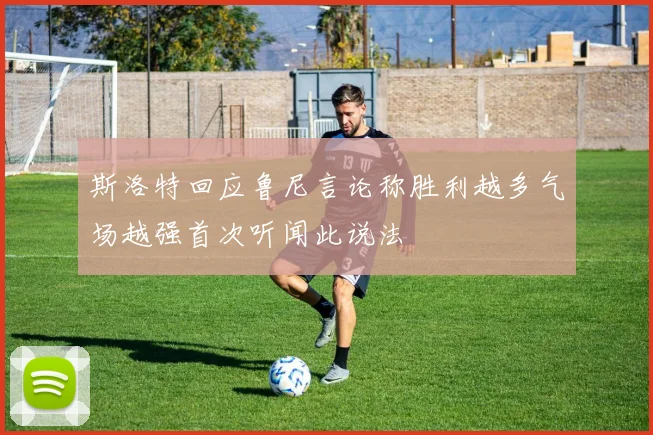 斯洛特回应鲁尼言论称胜利越多气场越强首次听闻此说法