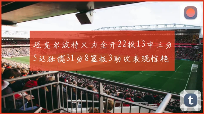 迈克尔波特火力全开22投13中三分5记独揽31分8篮板3助攻表现惊艳