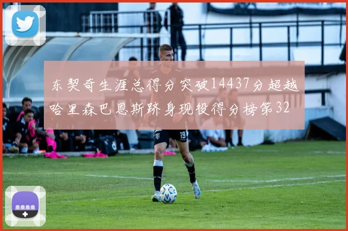 东契奇生涯总得分突破14437分超越哈里森巴恩斯跻身现役得分榜第32位