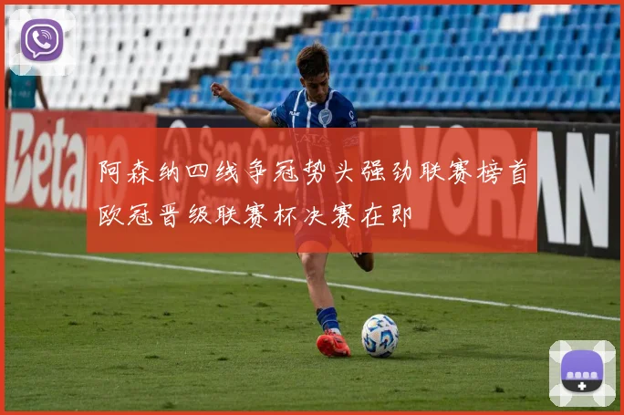 阿森纳四线争冠势头强劲联赛榜首欧冠晋级联赛杯决赛在即