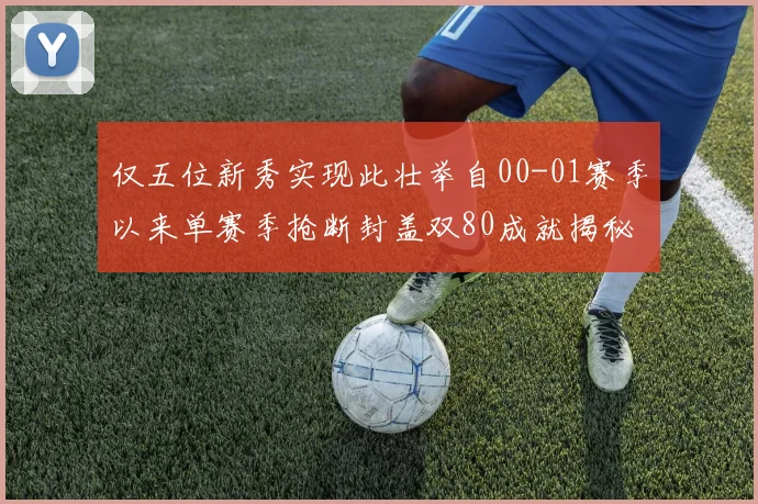仅五位新秀实现此壮举自00-01赛季以来单赛季抢断封盖双80成就揭秘