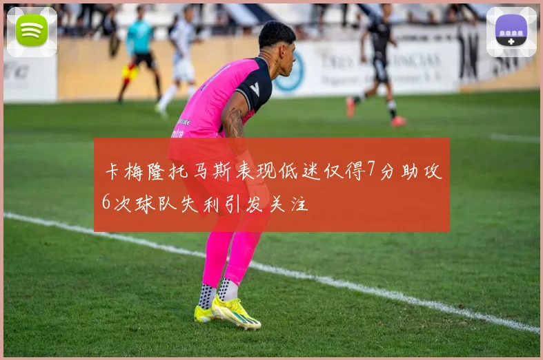 卡梅隆托马斯表现低迷仅得7分助攻6次球队失利引发关注