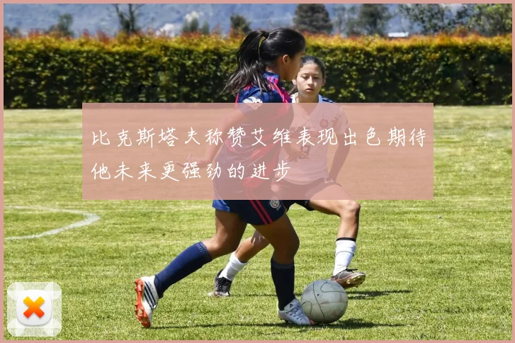 比克斯塔夫称赞艾维表现出色期待他未来更强劲的进步