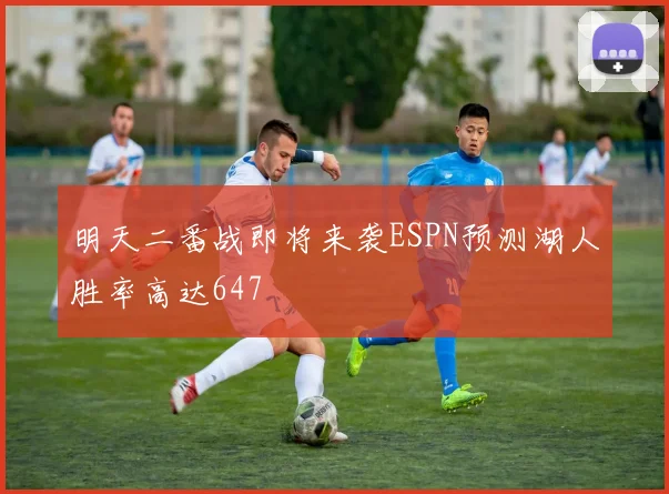 明天二番战即将来袭ESPN预测湖人胜率高达647