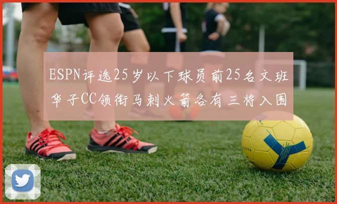 ESPN评选25岁以下球员前25名文班华子CC领衔马刺火箭各有三将入围