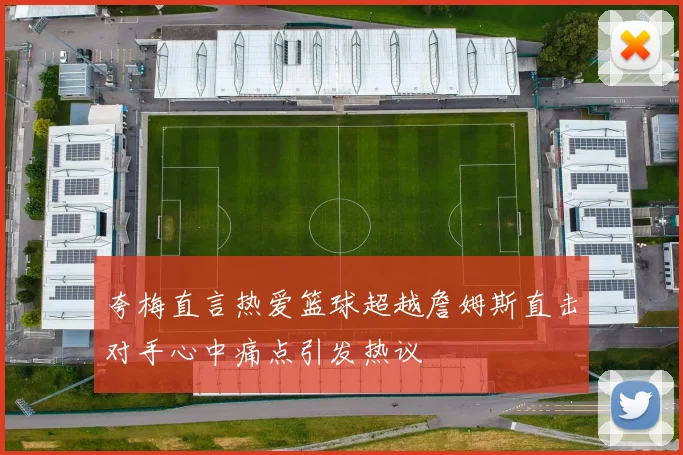 夸梅直言热爱篮球超越詹姆斯直击对手心中痛点引发热议