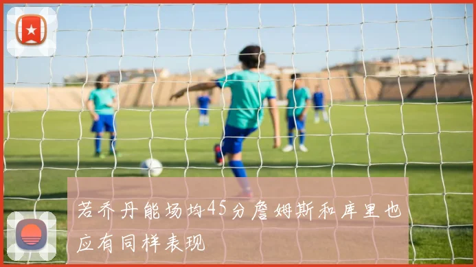 若乔丹能场均45分詹姆斯和库里也应有同样表现
