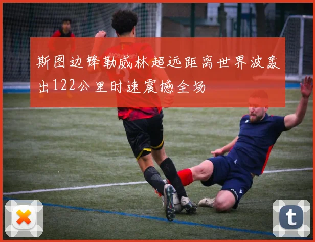 斯图边锋勒威林超远距离世界波轰出122公里时速震撼全场