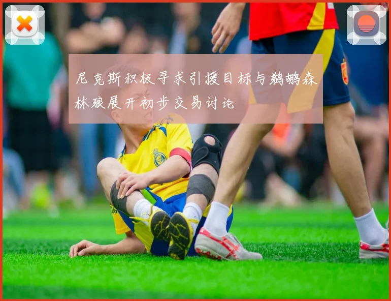 尼克斯积极寻求引援目标与鹈鹕森林狼展开初步交易讨论