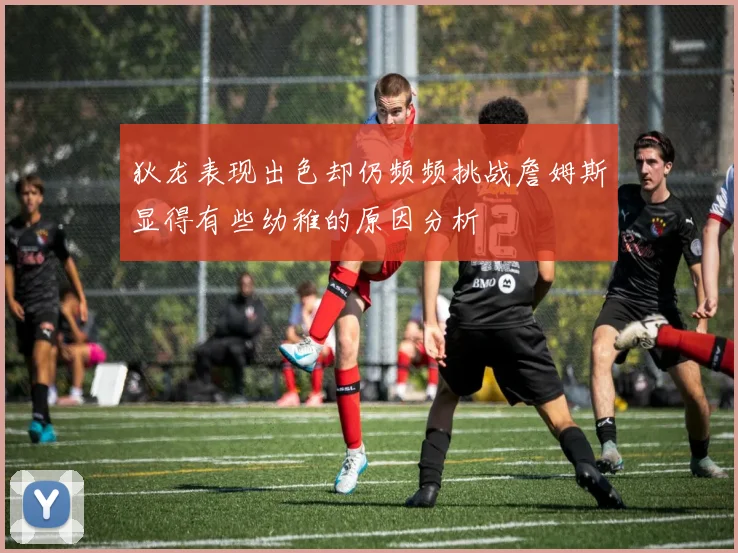 狄龙表现出色却仍频频挑战詹姆斯显得有些幼稚的原因分析